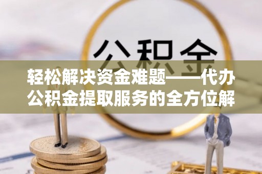 铁门关轻松解决资金难题——代办公积金提取服务的全方位解析
