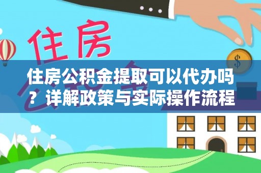 铁门关住房公积金提取可以代办吗？详解政策与实际操作流程