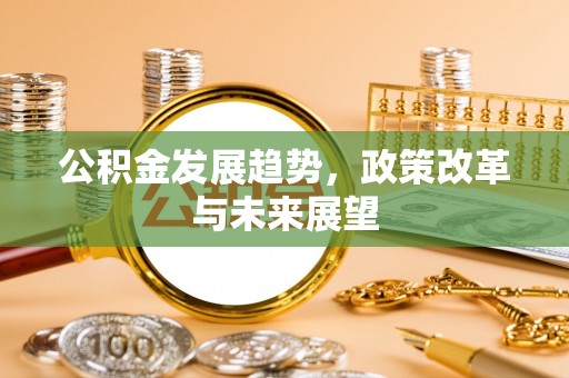 铁门关公积金发展趋势，政策改革与未来展望