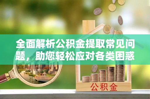 铁门关全面解析公积金提取常见问题，助您轻松应对各类困惑