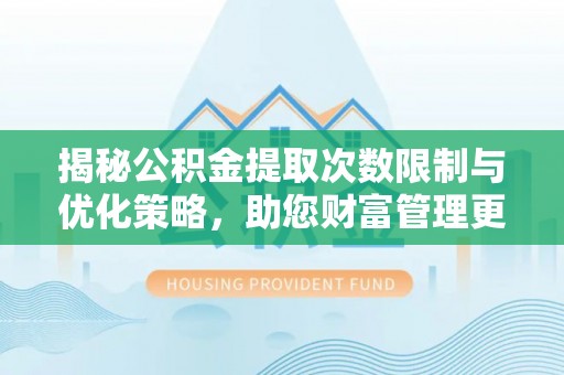 铁门关揭秘公积金提取次数限制与优化策略，助您财富管理更高效