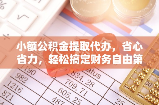 铁门关小额公积金提取代办，省心省力，轻松搞定财务自由第一步