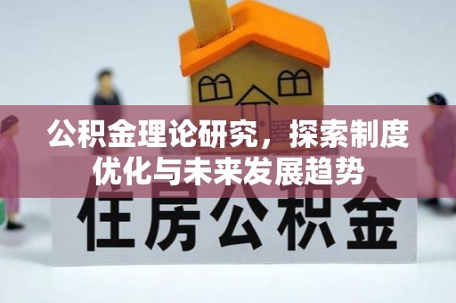 铁门关公积金理论研究，探索制度优化与未来发展趋势