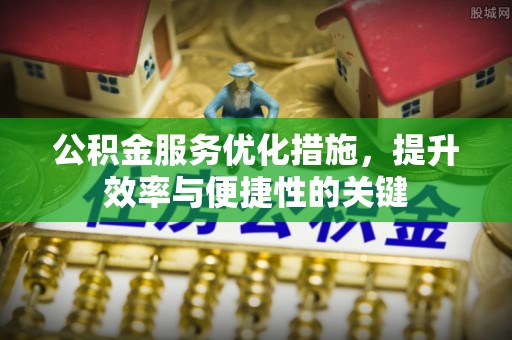 铁门关公积金服务优化措施，提升效率与便捷性的关键