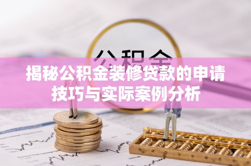 铁门关揭秘公积金装修贷款的申请技巧与实际案例分析