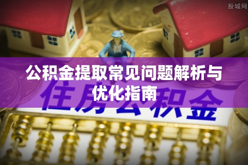 铁门关公积金提取常见问题解析与优化指南