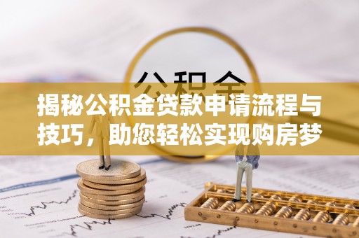 铁门关揭秘公积金贷款申请流程与技巧，助您轻松实现购房梦想