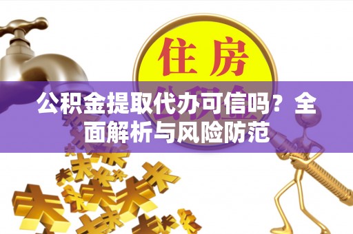 铁门关公积金提取代办可信吗？全面解析与风险防范