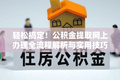 铁门关轻松搞定！公积金提取网上办理全流程解析与实用技巧