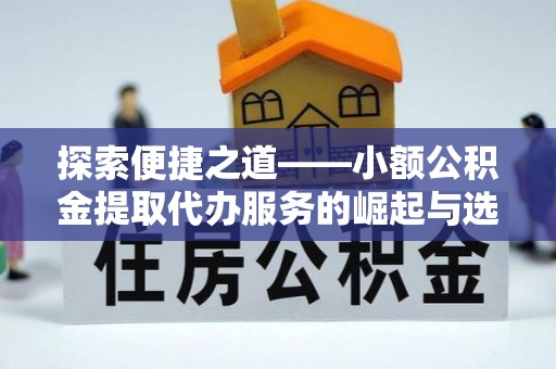 铁门关探索便捷之道——小额公积金提取代办服务的崛起与选择