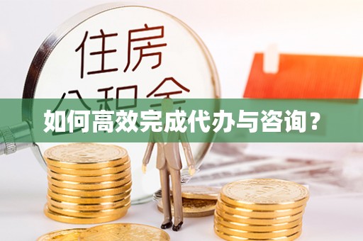 铁门关如何高效完成代办与咨询？