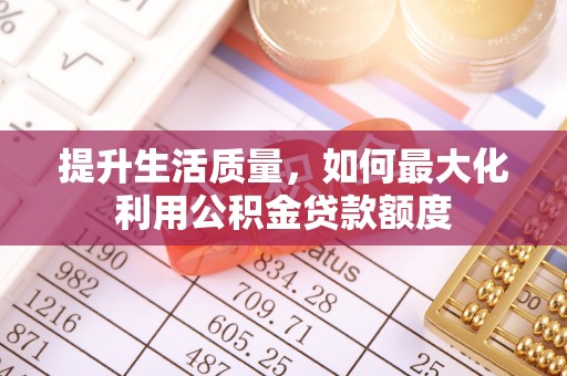 铁门关提升生活质量，如何最大化利用公积金贷款额度