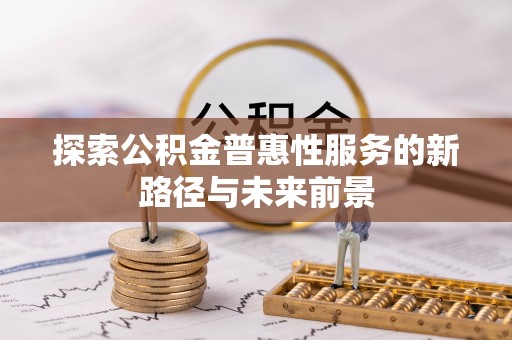 铁门关探索公积金普惠性服务的新路径与未来前景
