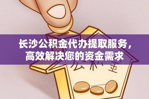 铁门关长沙公积金代办提取服务，高效解决您的资金需求