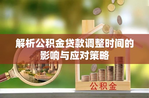 铁门关解析公积金贷款调整时间的影响与应对策略