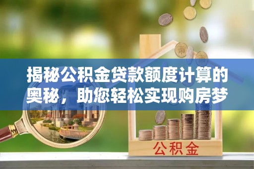 铁门关揭秘公积金贷款额度计算的奥秘，助您轻松实现购房梦想