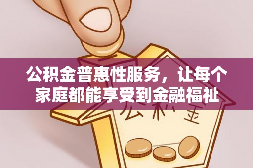 铁门关公积金普惠性服务，让每个家庭都能享受到金融福祉