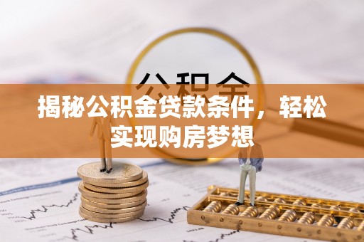 铁门关揭秘公积金贷款条件，轻松实现购房梦想