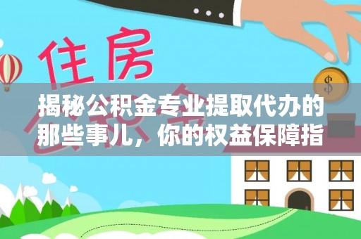 铁门关揭秘公积金专业提取代办的那些事儿，你的权益保障指南