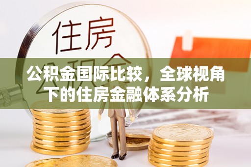 铁门关公积金国际比较，全球视角下的住房金融体系分析
