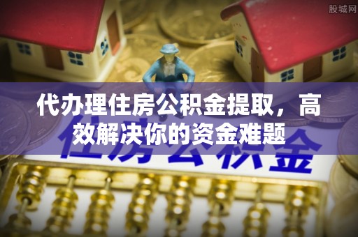 铁门关代办理住房公积金提取，高效解决你的资金难题