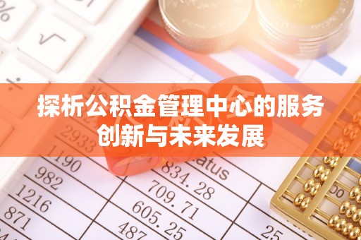 铁门关探析公积金管理中心的服务创新与未来发展
