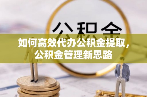 铁门关如何高效代办公积金提取，公积金管理新思路