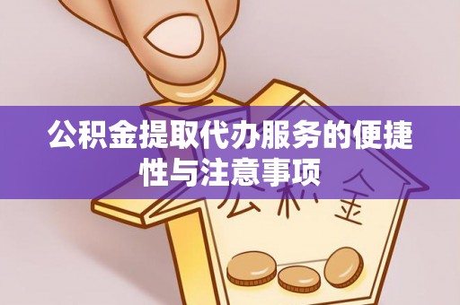 铁门关公积金提取代办服务的便捷性与注意事项