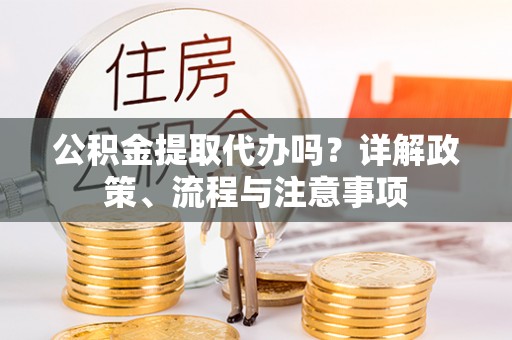 铁门关公积金提取代办吗？详解政策、流程与注意事项