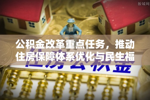 铁门关公积金改革重点任务，推动住房保障体系优化与民生福祉提升
