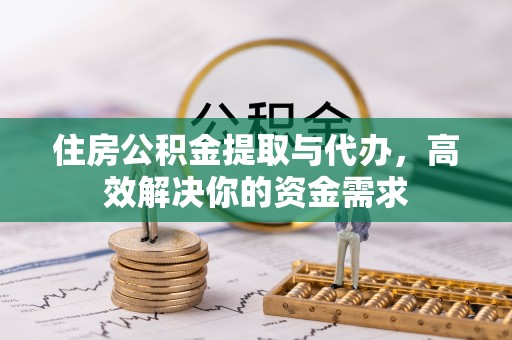 铁门关住房公积金提取与代办，高效解决你的资金需求