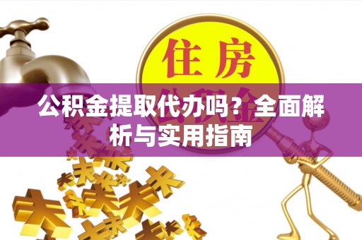 铁门关公积金提取代办吗？全面解析与实用指南