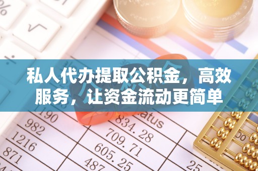 铁门关私人代办提取公积金，高效服务，让资金流动更简单