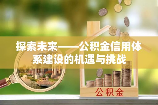 铁门关探索未来——公积金信用体系建设的机遇与挑战
