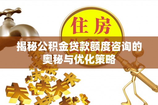 铁门关揭秘公积金贷款额度咨询的奥秘与优化策略