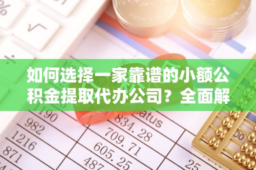 铁门关如何选择一家靠谱的小额公积金提取代办公司？全面解析与注意事项