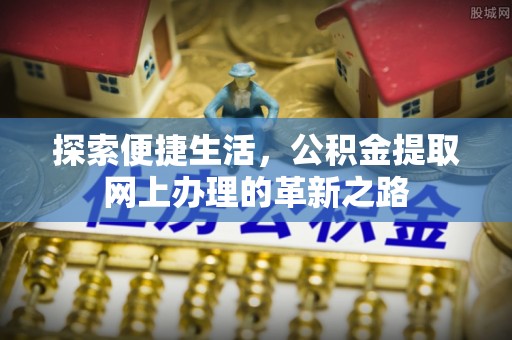 铁门关探索便捷生活，公积金提取网上办理的革新之路