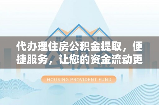 铁门关代办理住房公积金提取，便捷服务，让您的资金流动更高效