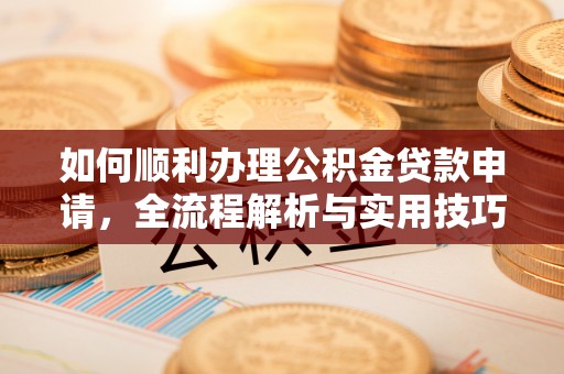 铁门关如何顺利办理公积金贷款申请，全流程解析与实用技巧