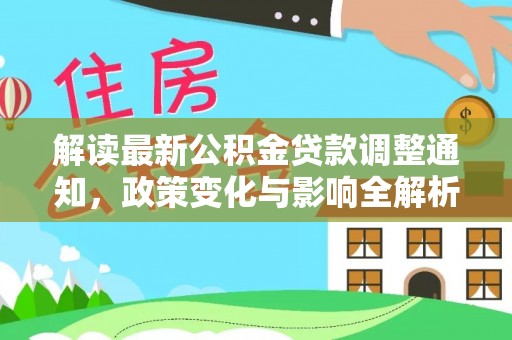 铁门关解读最新公积金贷款调整通知，政策变化与影响全解析