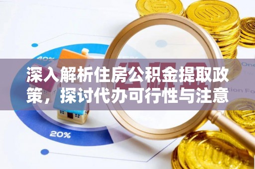 铁门关深入解析住房公积金提取政策，探讨代办可行性与注意事项