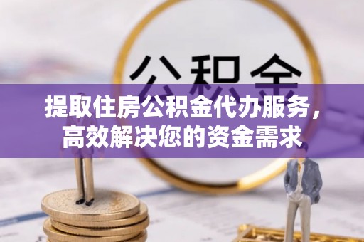 铁门关提取住房公积金代办服务，高效解决您的资金需求
