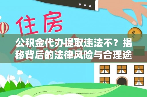铁门关公积金代办提取违法不？揭秘背后的法律风险与合理途径