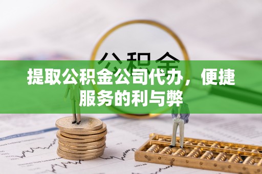铁门关提取公积金公司代办，便捷服务的利与弊