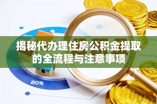 铁门关揭秘代办理住房公积金提取的全流程与注意事项