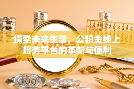铁门关探索未来生活，公积金线上服务平台的革新与便利