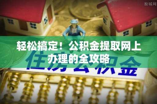 铁门关轻松搞定！公积金提取网上办理的全攻略