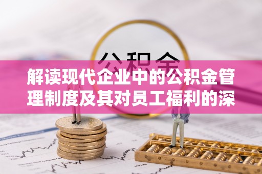 铁门关解读现代企业中的公积金管理制度及其对员工福利的深远影响