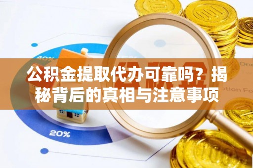 铁门关公积金提取代办可靠吗？揭秘背后的真相与注意事项
