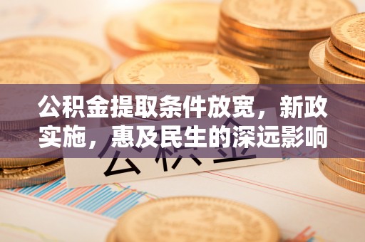 铁门关公积金提取条件放宽，新政实施，惠及民生的深远影响